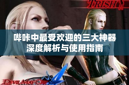 哔咔中最受欢迎的三大神器深度解析与使用指南