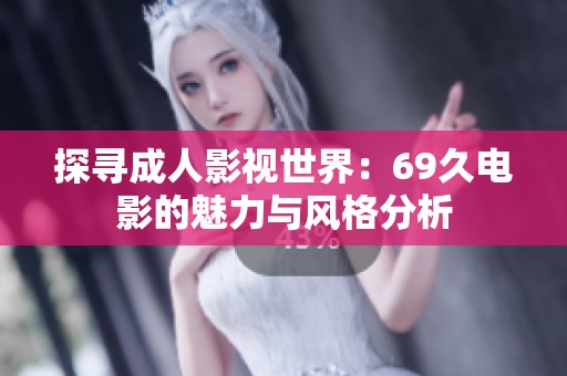 探寻成人影视世界：69久电影的魅力与风格分析