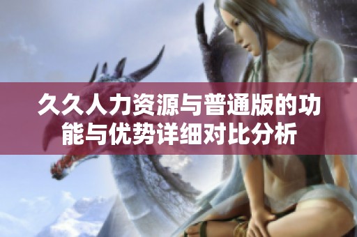 久久人力资源与普通版的功能与优势详细对比分析