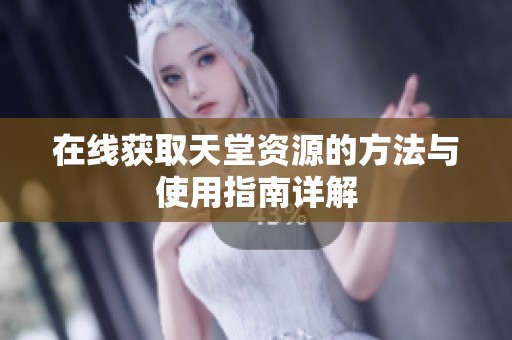 在线获取天堂资源的方法与使用指南详解