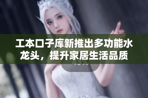 工本口子库新推出多功能水龙头，提升家居生活品质