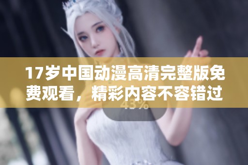 17岁中国动漫高清完整版免费观看，精彩内容不容错过