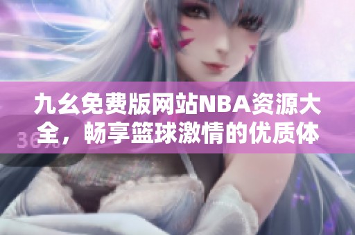 九幺免费版网站NBA资源大全，畅享篮球激情的优质体验