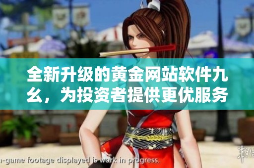全新升级的黄金网站软件九幺，为投资者提供更优服务