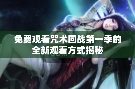 免费观看咒术回战第一季的全新观看方式揭秘