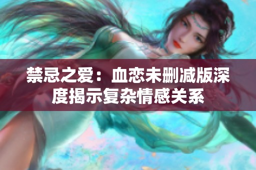 禁忌之爱：血恋未删减版深度揭示复杂情感关系
