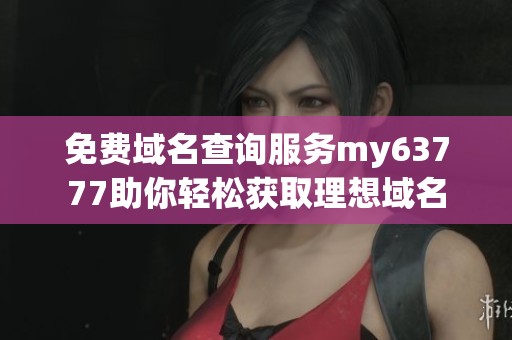 免费域名查询服务my63777助你轻松获取理想域名