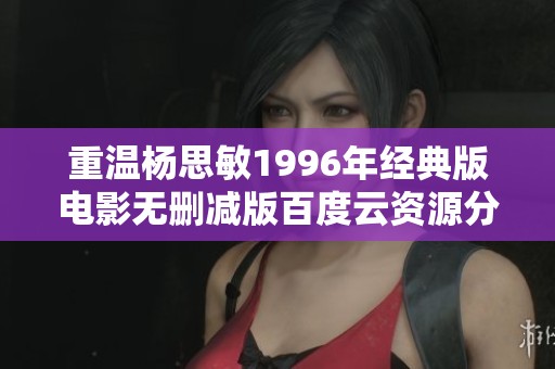 重温杨思敏1996年经典版电影无删减版百度云资源分享
