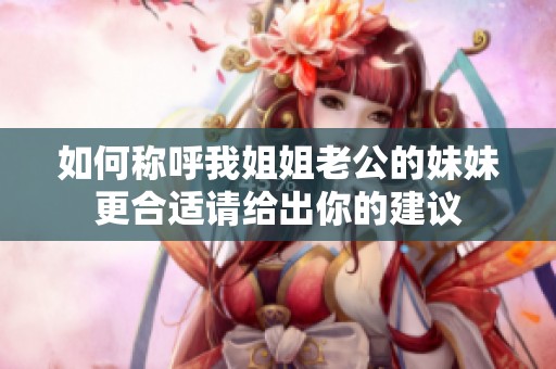 如何称呼我姐姐老公的妹妹更合适请给出你的建议