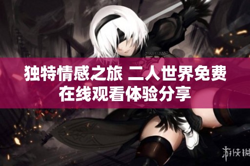 独特情感之旅 二人世界免费在线观看体验分享