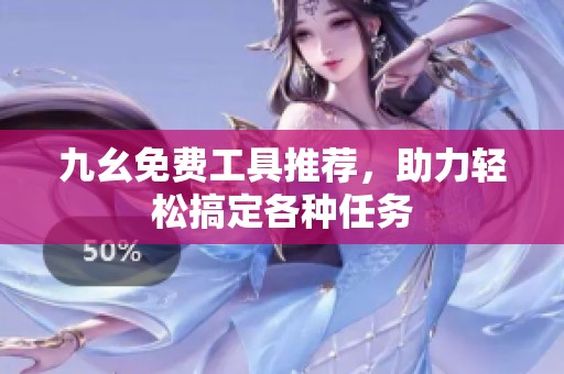 九幺免费工具推荐，助力轻松搞定各种任务