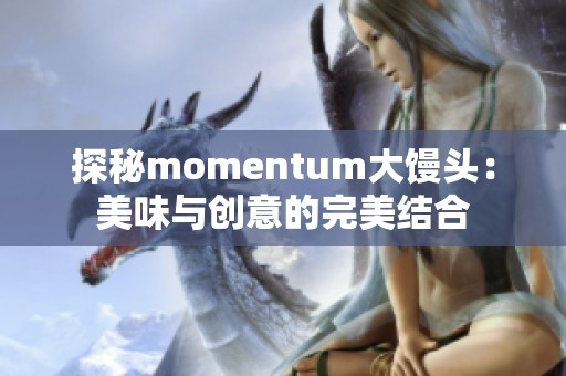 探秘momentum大馒头：美味与创意的完美结合