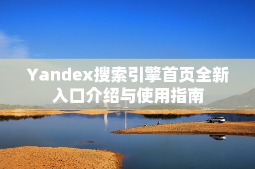 Yandex搜索引擎首页全新入口介绍与使用指南
