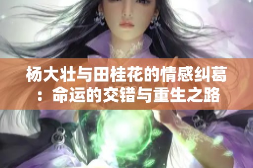 杨大壮与田桂花的情感纠葛：命运的交错与重生之路
