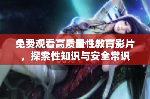 免费观看高质量性教育影片，探索性知识与安全常识
