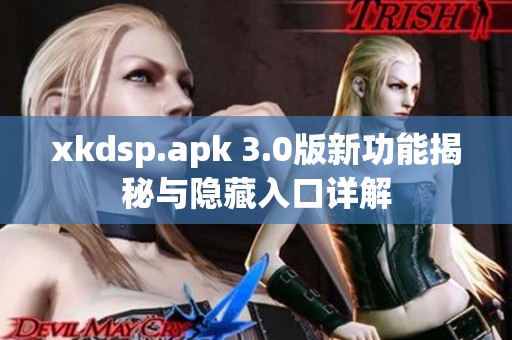 xkdsp.apk 3.0版新功能揭秘与隐藏入口详解