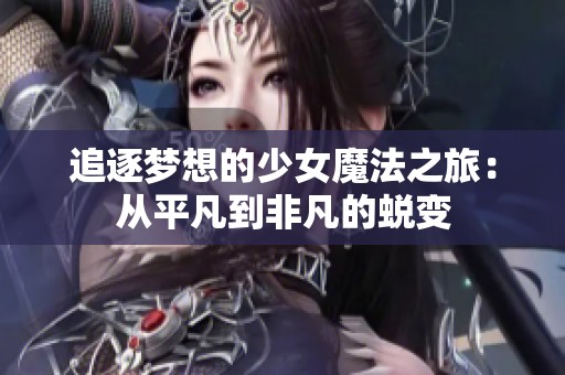 追逐梦想的少女魔法之旅：从平凡到非凡的蜕变