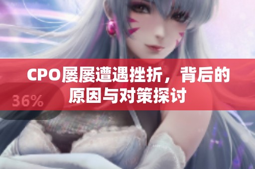 CPO屡屡遭遇挫折，背后的原因与对策探讨