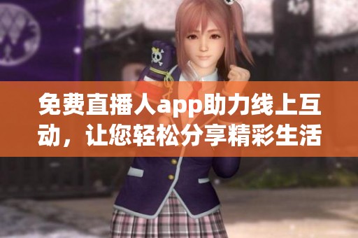 免费直播人app助力线上互动，让您轻松分享精彩生活