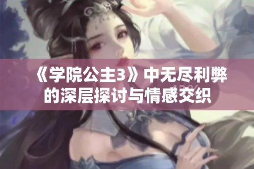 《学院公主3》中无尽利弊的深层探讨与情感交织