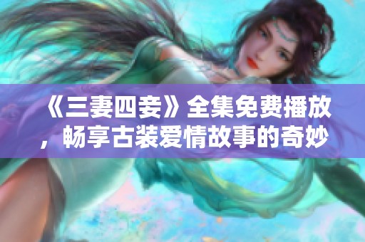 《三妻四妾》全集免费播放，畅享古装爱情故事的奇妙旅程