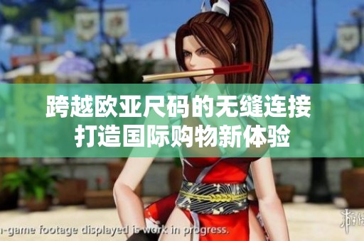 跨越欧亚尺码的无缝连接 打造国际购物新体验