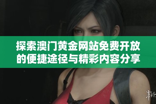探索澳门黄金网站免费开放的便捷途径与精彩内容分享