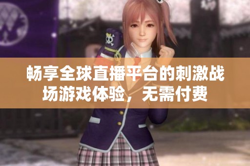 畅享全球直播平台的刺激战场游戏体验，无需付费