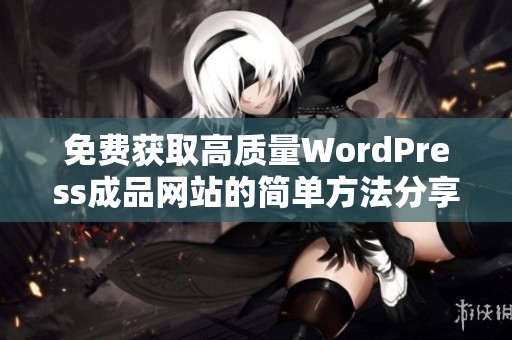 免费获取高质量WordPress成品网站的简单方法分享