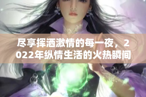 尽享挥洒激情的每一夜，2022年纵情生活的火热瞬间