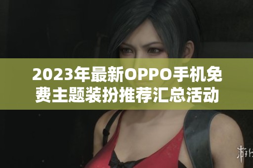 2023年最新OPPO手机免费主题装扮推荐汇总活动