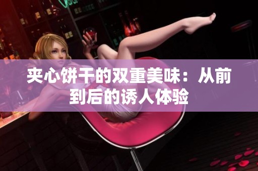 夹心饼干的双重美味：从前到后的诱人体验