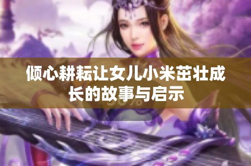 倾心耕耘让女儿小米茁壮成长的故事与启示