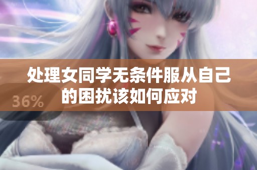 处理女同学无条件服从自己的困扰该如何应对