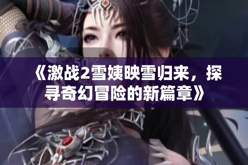 《激战2雪姨映雪归来，探寻奇幻冒险的新篇章》