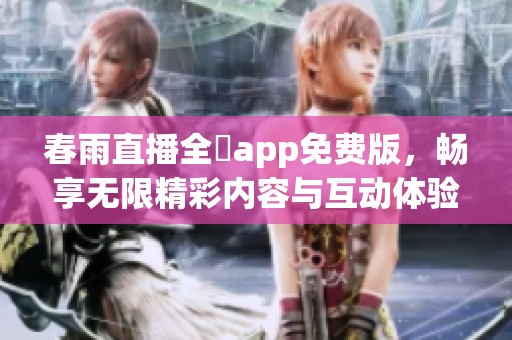 春雨直播全婐app免费版，畅享无限精彩内容与互动体验