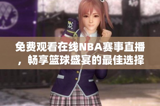 免费观看在线NBA赛事直播，畅享篮球盛宴的最佳选择
