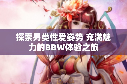 探索另类性爱姿势 充满魅力的BBW体验之旅