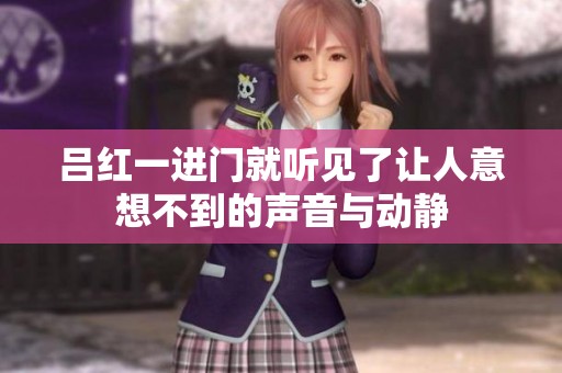 吕红一进门就听见了让人意想不到的声音与动静