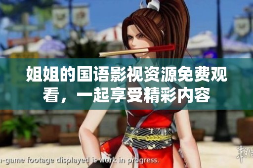 姐姐的国语影视资源免费观看，一起享受精彩内容