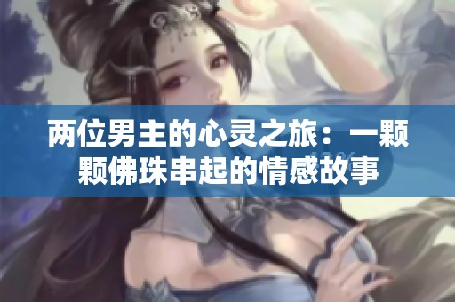 两位男主的心灵之旅：一颗颗佛珠串起的情感故事