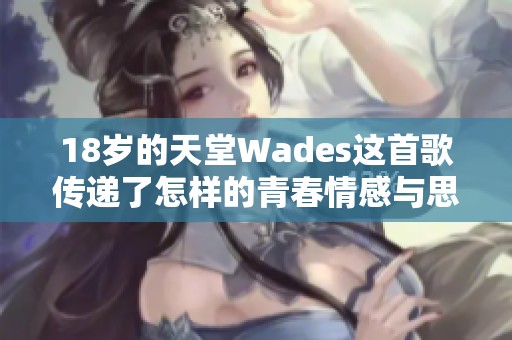 18岁的天堂Wades这首歌传递了怎样的青春情感与思考