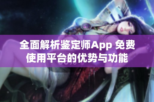 全面解析鉴定师App 免费使用平台的优势与功能