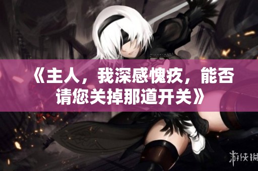 《主人，我深感愧疚，能否请您关掉那道开关》