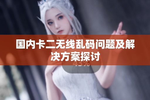 国内卡二无线乱码问题及解决方案探讨