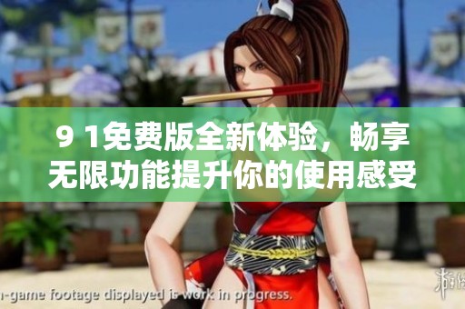 9 1免费版全新体验，畅享无限功能提升你的使用感受