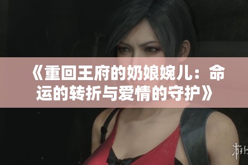 《重回王府的奶娘婉儿：命运的转折与爱情的守护》