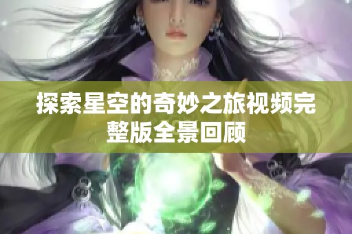 探索星空的奇妙之旅视频完整版全景回顾