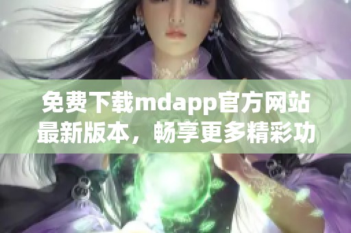 免费下载mdapp官方网站最新版本，畅享更多精彩功能