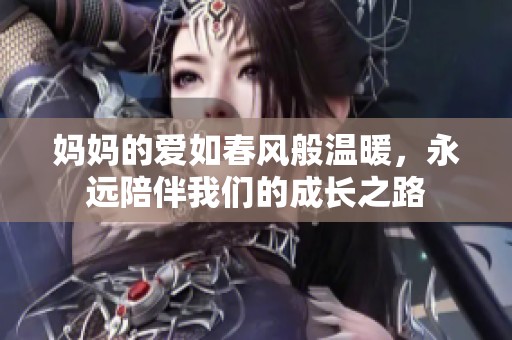 妈妈的爱如春风般温暖，永远陪伴我们的成长之路